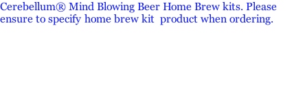 Cerebellum® Mind Blowing Beer Home Brew kits. Please ensure to specify home brew kit  product when ordering.